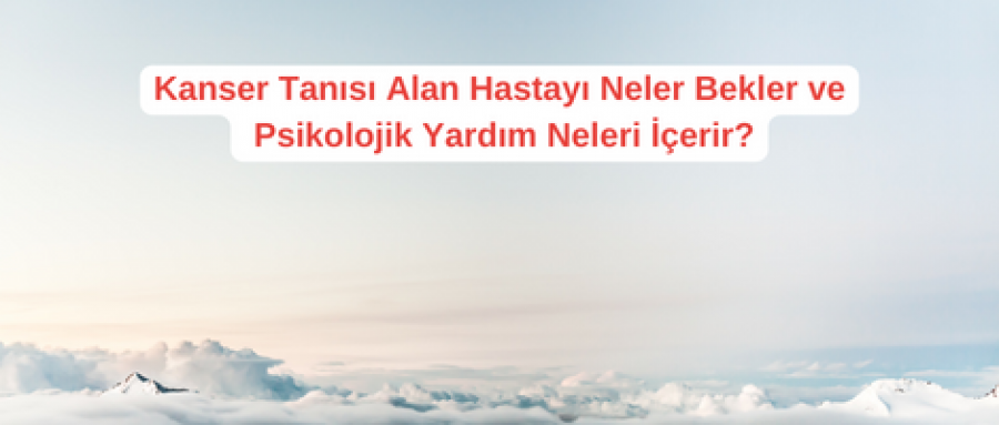 Kanser Tanısı Alan Hastayı Neler Bekler ve Psikolojik Yardım Neleri İçerir?