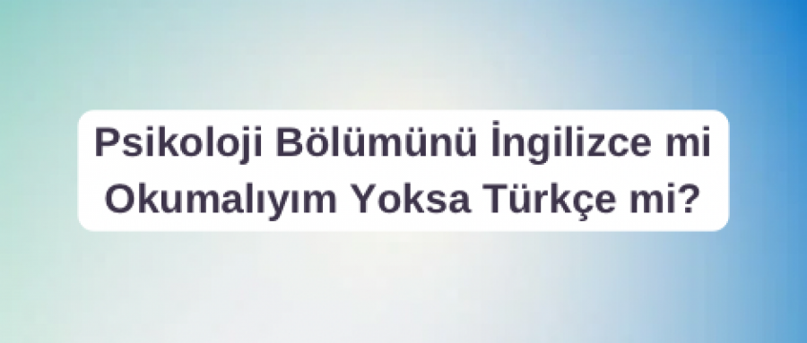 Psikoloji Bölümünü İngilizce mi Okumalıyım Yoksa Türkçe mi?