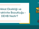 Dikkat Eksikliği ve Hiperaktivite Bozukluğu - DEHB Nedir?