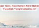 Kanser Tanısı Alan Hastayı Neler Bekler ve Psikolojik Yardım Neleri İçerir?